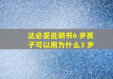 达必妥说明书6 岁孩子可以用为什么3 岁